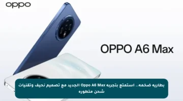 بطارية ضخمة.. استمتع بتجربة Oppo A6 Max الجديد مع تصميم نحيف وتقنيات شحن متطورة